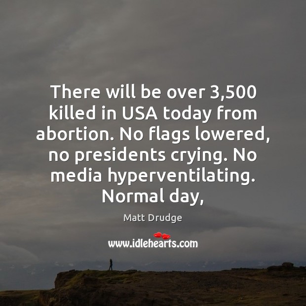 There will be over 3,500 killed in USA today from abortion. No flags Matt Drudge Picture Quote