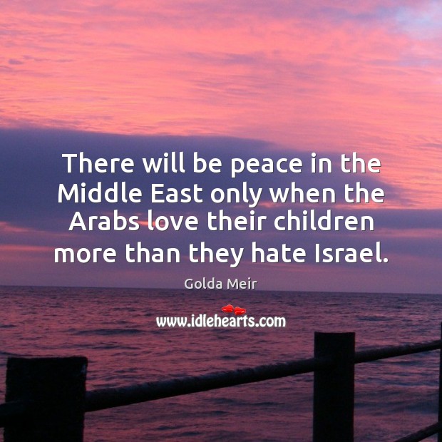 There will be peace in the Middle East only when the Arabs Image