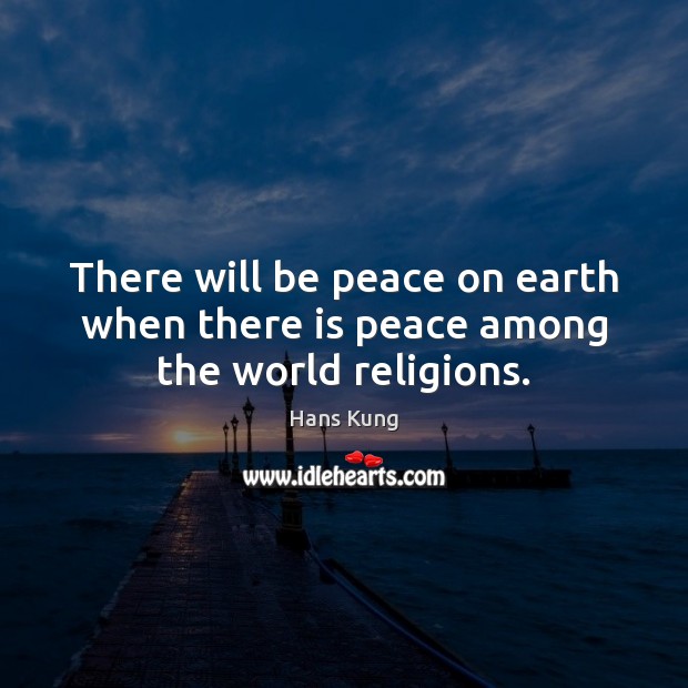 There will be peace on earth when there is peace among the world religions. Hans Kung Picture Quote