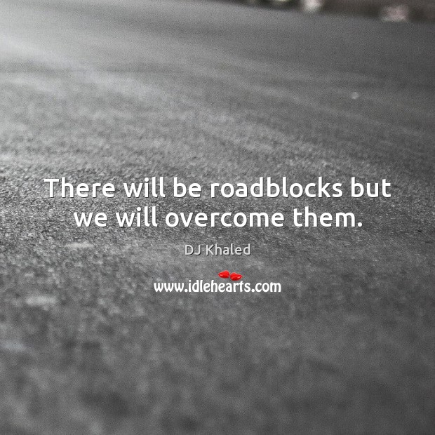 There will be roadblocks but we will overcome them. DJ Khaled Picture Quote
