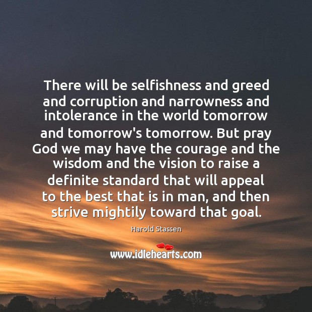 There will be selfishness and greed and corruption and narrowness and intolerance Harold Stassen Picture Quote