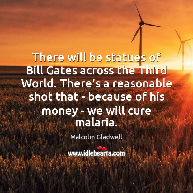 There will be statues of Bill Gates across the Third World. There’s Malcolm Gladwell Picture Quote