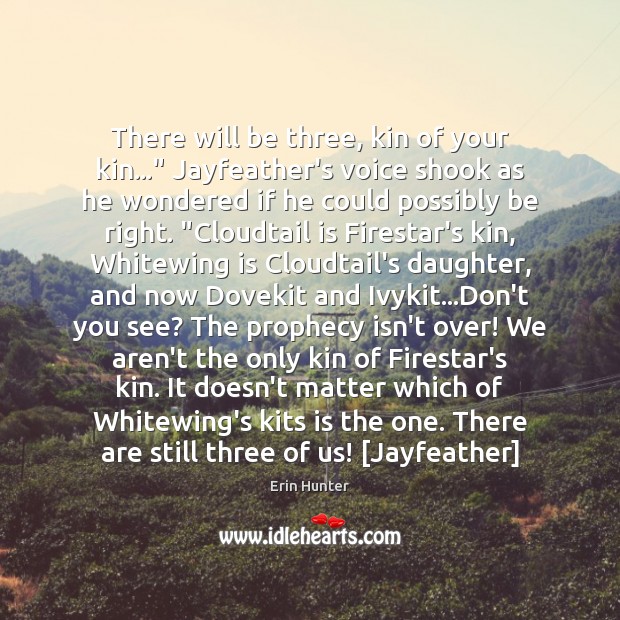 There will be three, kin of your kin…” Jayfeather’s voice shook as Erin Hunter Picture Quote