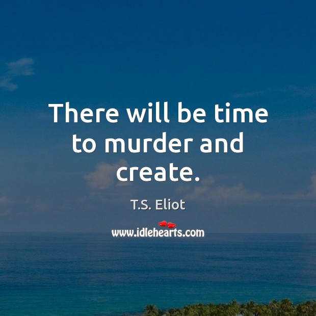 There will be time to murder and create. Image
