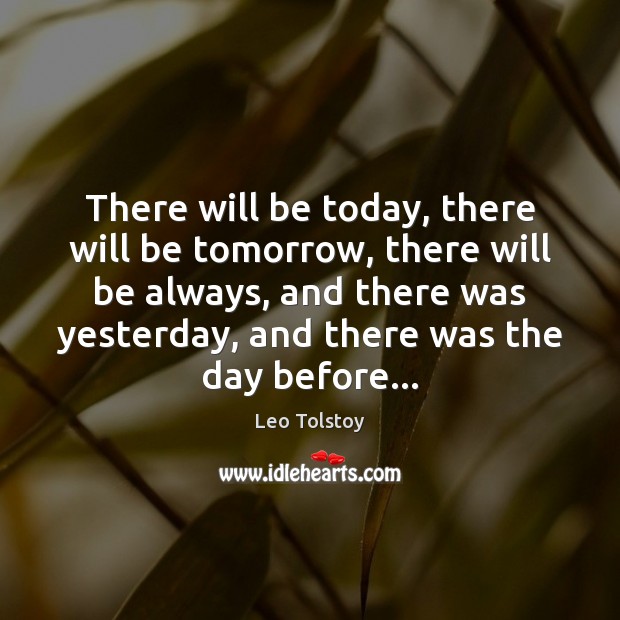 There will be today, there will be tomorrow, there will be always, Leo Tolstoy Picture Quote