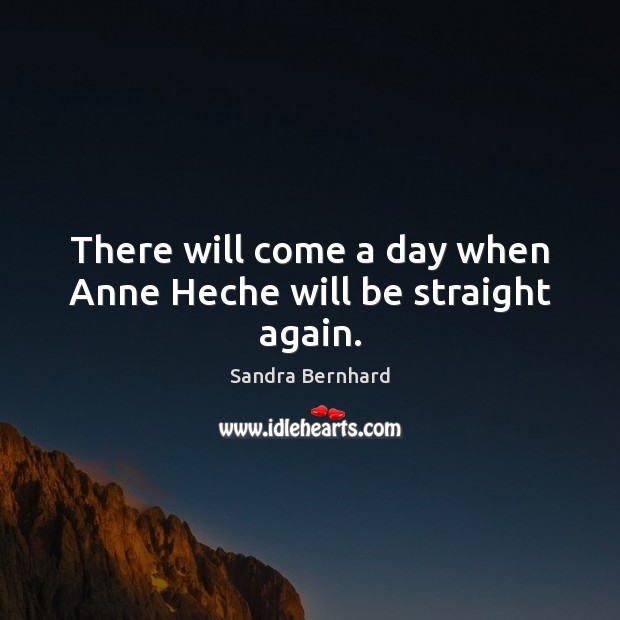 There will come a day when Anne Heche will be straight again. Sandra Bernhard Picture Quote