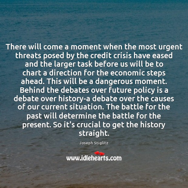 There will come a moment when the most urgent threats posed by Joseph Stiglitz Picture Quote