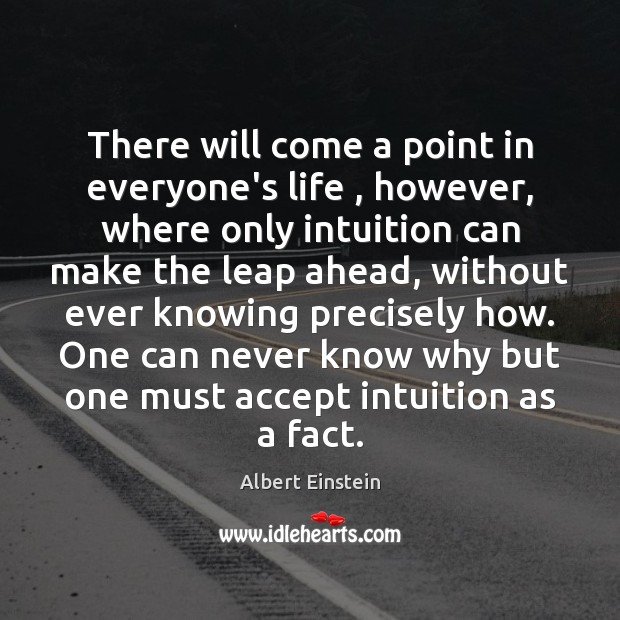 There will come a point in everyone’s life , however, where only intuition Albert Einstein Picture Quote