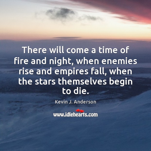 There will come a time of fire and night, when enemies rise Kevin J. Anderson Picture Quote