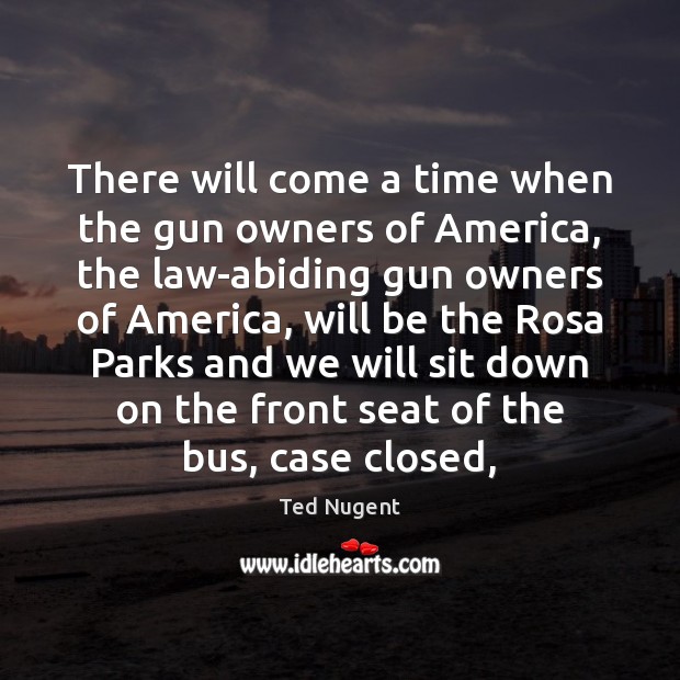 There will come a time when the gun owners of America, the Ted Nugent Picture Quote