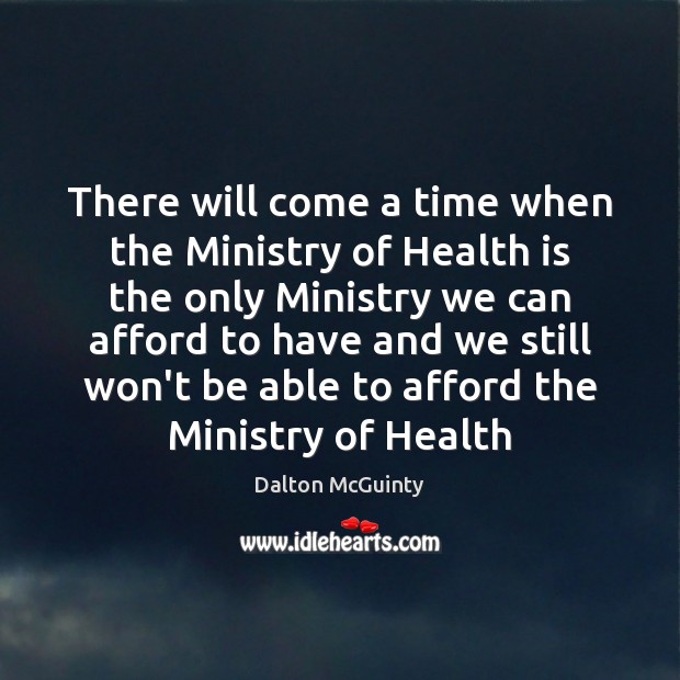 There will come a time when the Ministry of Health is the Health Quotes Image