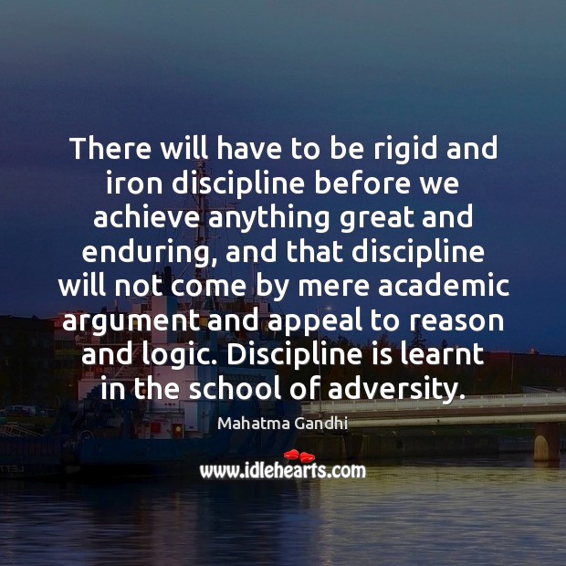 There will have to be rigid and iron discipline before we achieve 