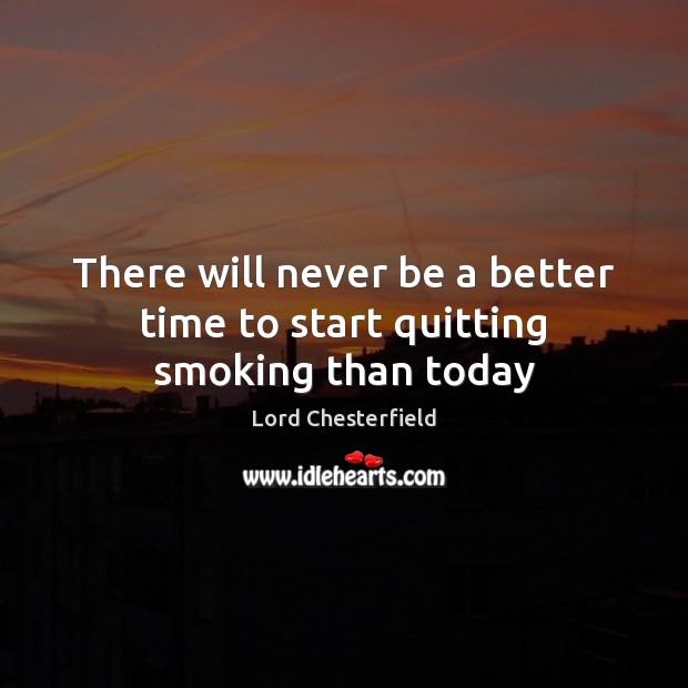 There will never be a better time to start quitting smoking than today Lord Chesterfield Picture Quote