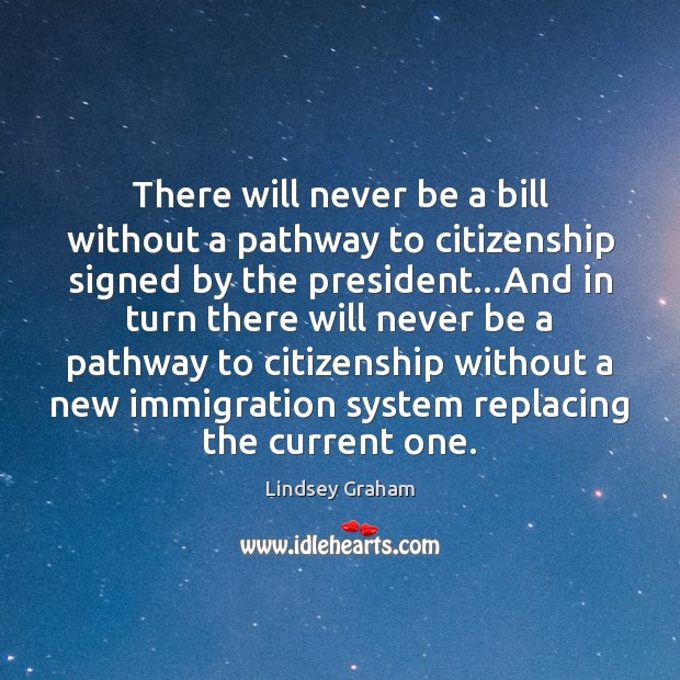 There will never be a bill without a pathway to citizenship signed Lindsey Graham Picture Quote