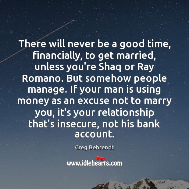 There will never be a good time, financially, to get married, unless Greg Behrendt Picture Quote