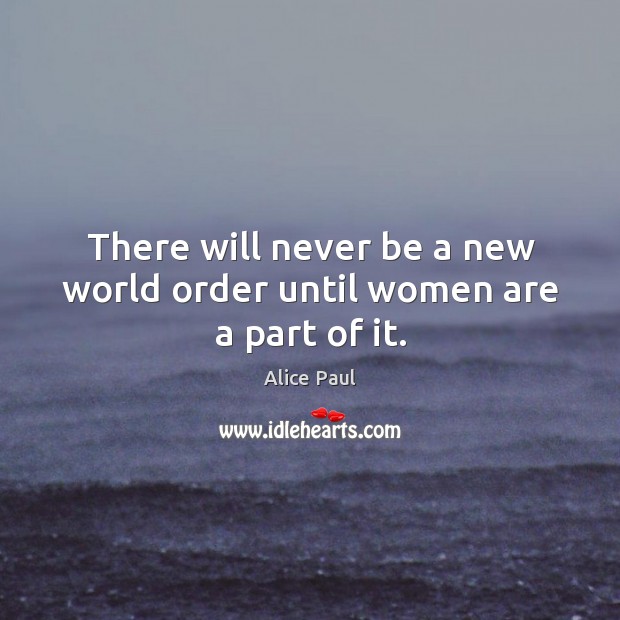 There will never be a new world order until women are a part of it. Alice Paul Picture Quote