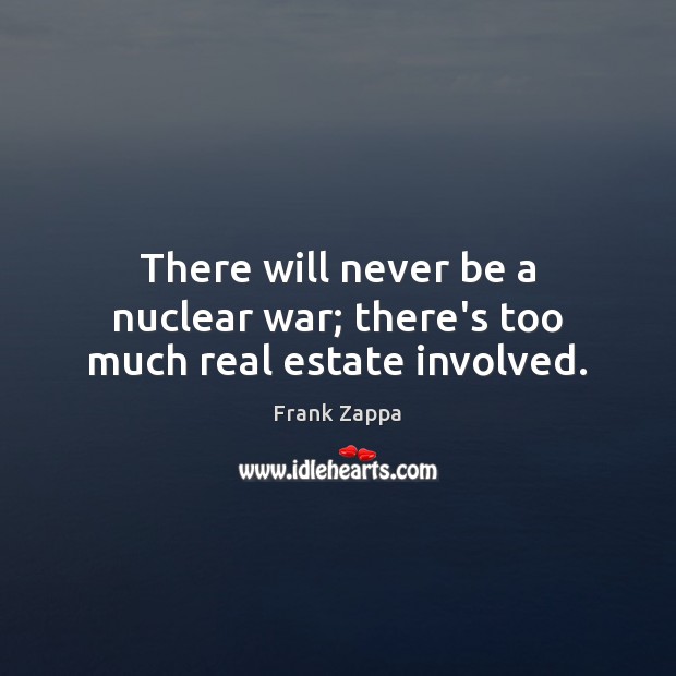 There will never be a nuclear war; there’s too much real estate involved. Real Estate Quotes Image