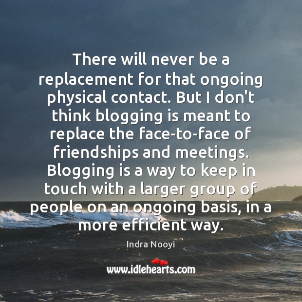 There will never be a replacement for that ongoing physical contact. But Indra Nooyi Picture Quote