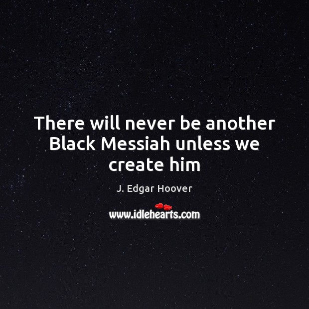 There will never be another Black Messiah unless we create him J. Edgar Hoover Picture Quote