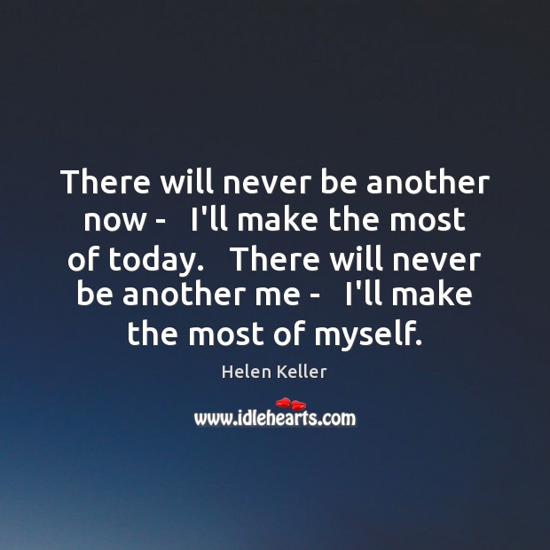 There will never be another now –   I’ll make the most of Helen Keller Picture Quote