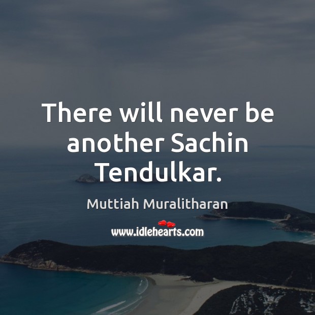 There will never be another Sachin Tendulkar. Muttiah Muralitharan Picture Quote