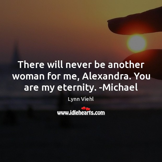 There will never be another woman for me, Alexandra. You are my eternity. -Michael Lynn Viehl Picture Quote