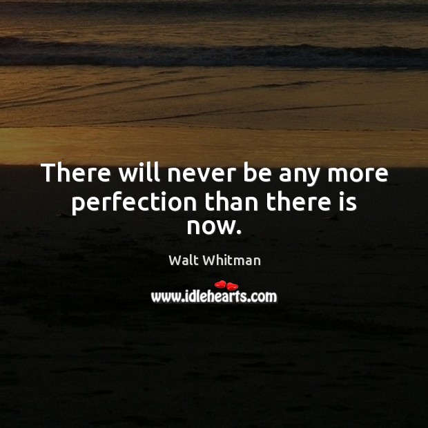 There will never be any more perfection than there is now. Walt Whitman Picture Quote