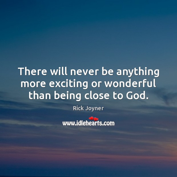There will never be anything more exciting or wonderful than being close to God. Rick Joyner Picture Quote