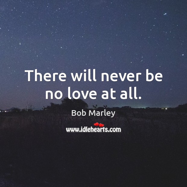 There will never be no love at all. Image