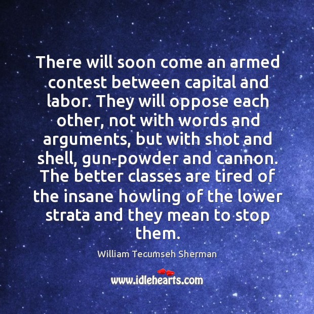 There will soon come an armed contest between capital and labor. William Tecumseh Sherman Picture Quote