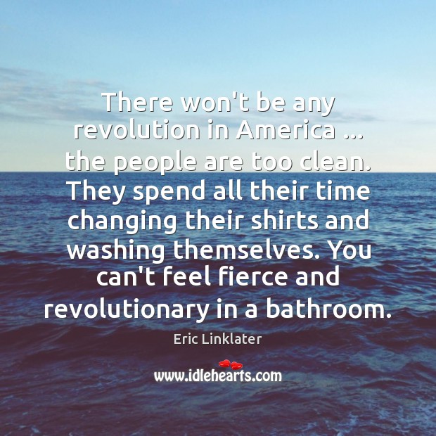 There won’t be any revolution in America … the people are too clean. Eric Linklater Picture Quote