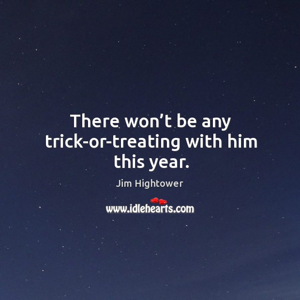There won’t be any trick-or-treating with him this year. Jim Hightower Picture Quote