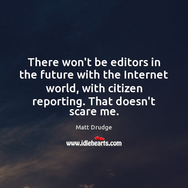 There won’t be editors in the future with the Internet world, with Matt Drudge Picture Quote