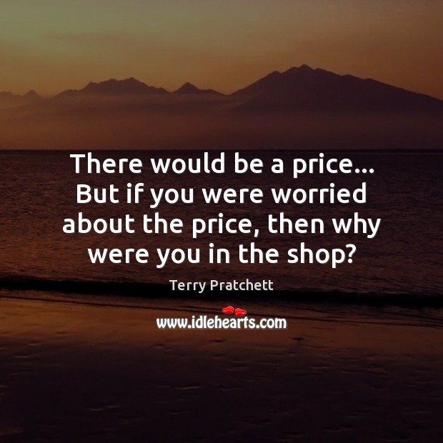 There would be a price… But if you were worried about the Terry Pratchett Picture Quote