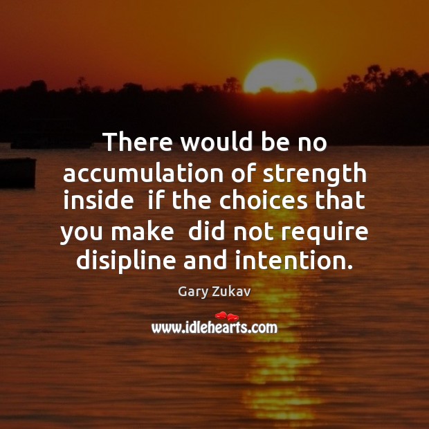 There would be no accumulation of strength inside  if the choices that Gary Zukav Picture Quote