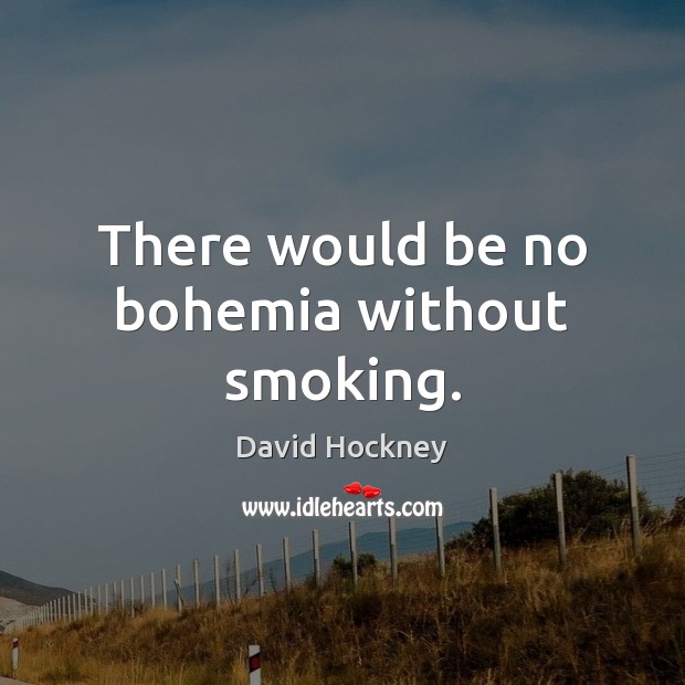There would be no bohemia without smoking. David Hockney Picture Quote