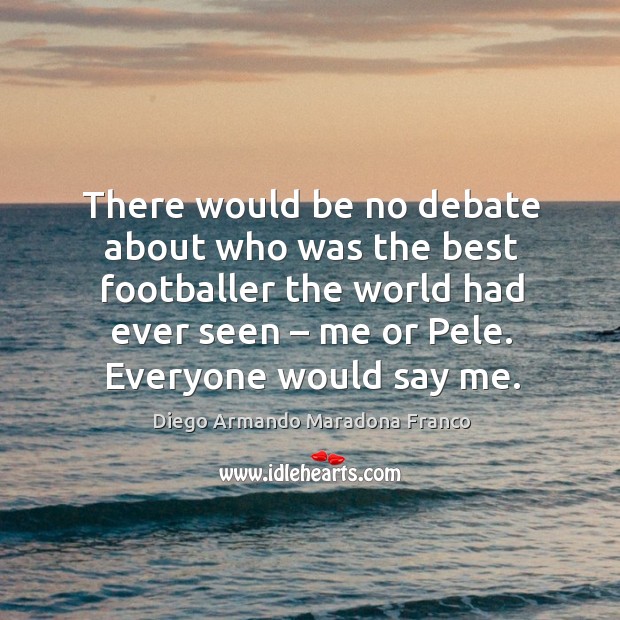 There would be no debate about who was the best footballer the world had ever seen Diego Armando Maradona Franco Picture Quote