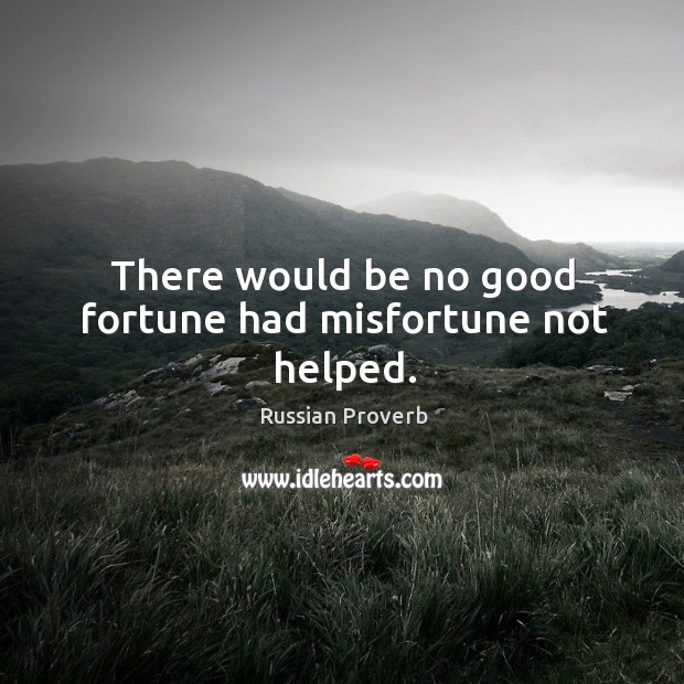 There would be no good fortune had misfortune not helped. Image