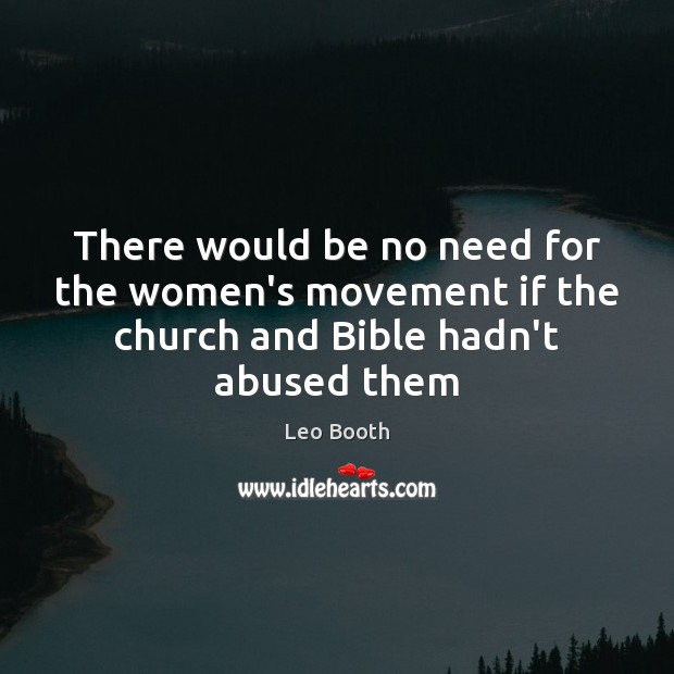 There would be no need for the women’s movement if the church and Bible hadn’t abused them Leo Booth Picture Quote