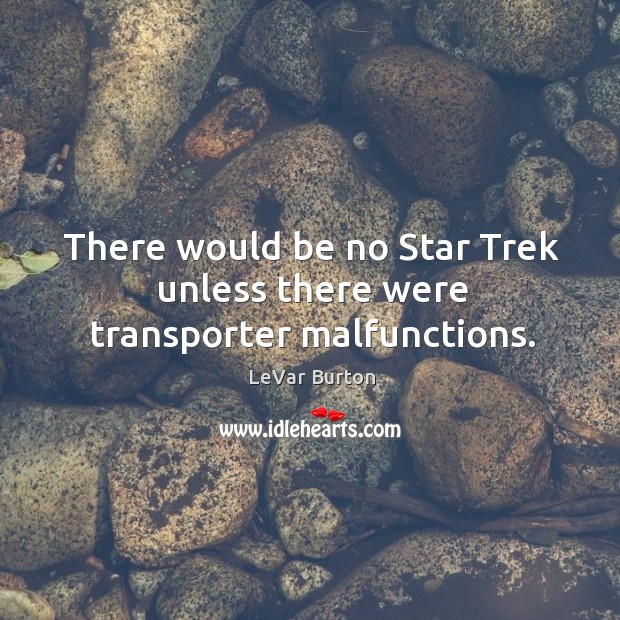 There would be no star trek unless there were transporter malfunctions. LeVar Burton Picture Quote