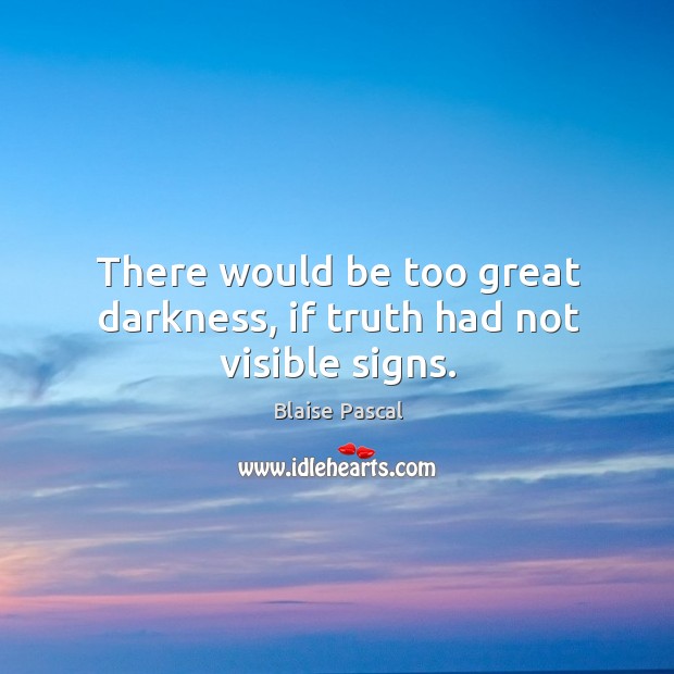 There would be too great darkness, if truth had not visible signs. Blaise Pascal Picture Quote