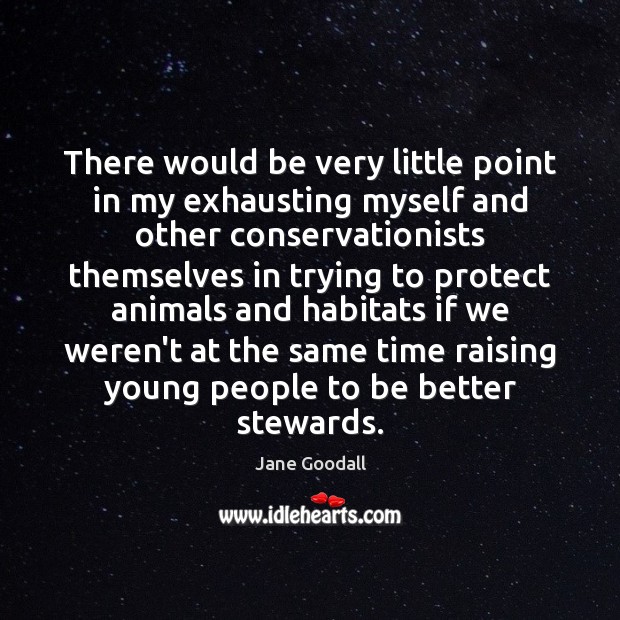 There would be very little point in my exhausting myself and other Jane Goodall Picture Quote