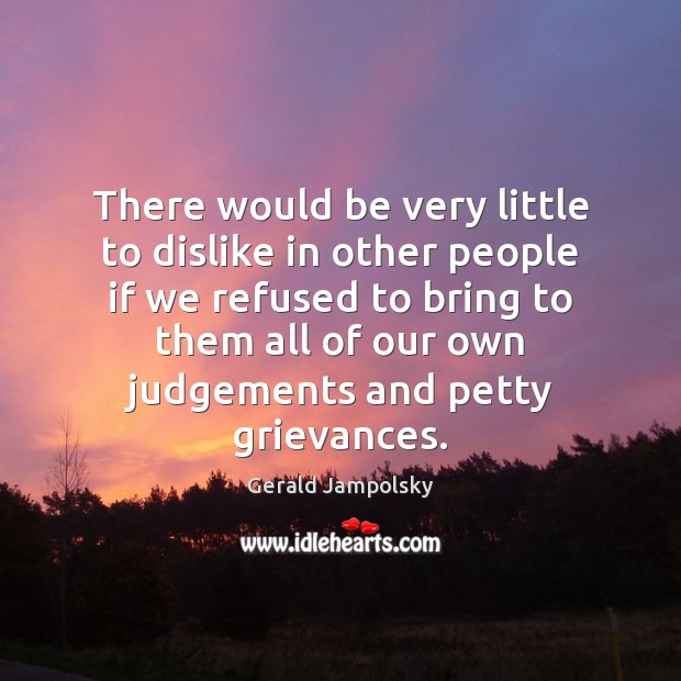 There would be very little to dislike in other people if we Gerald Jampolsky Picture Quote
