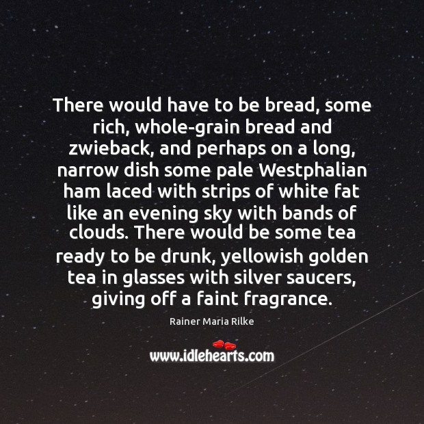 There would have to be bread, some rich, whole-grain bread and zwieback, Rainer Maria Rilke Picture Quote