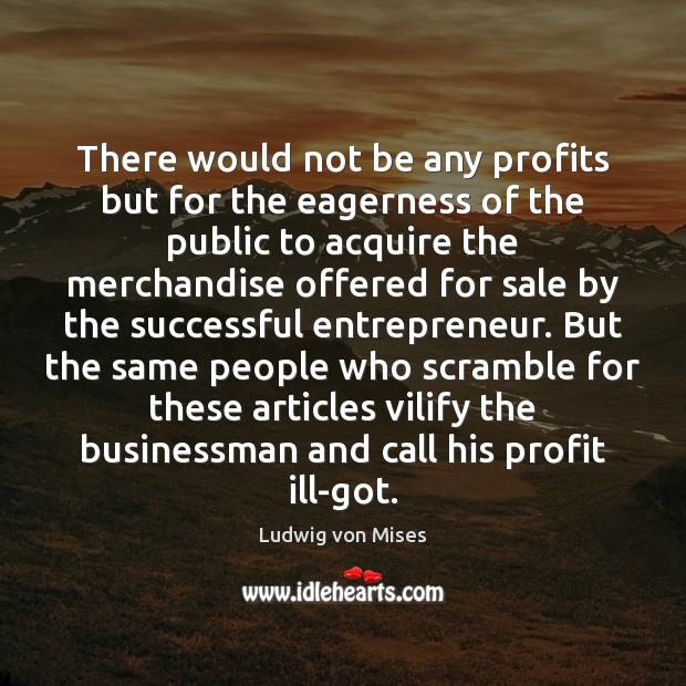 There would not be any profits but for the eagerness of the Ludwig von Mises Picture Quote