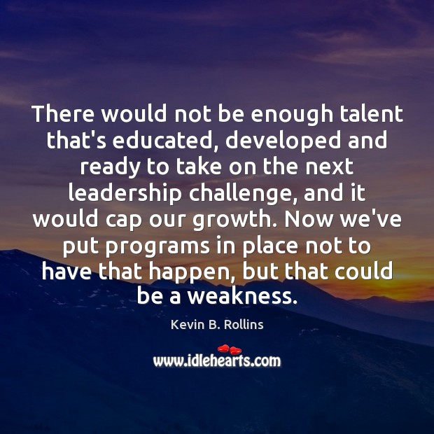 There would not be enough talent that’s educated, developed and ready to Kevin B. Rollins Picture Quote