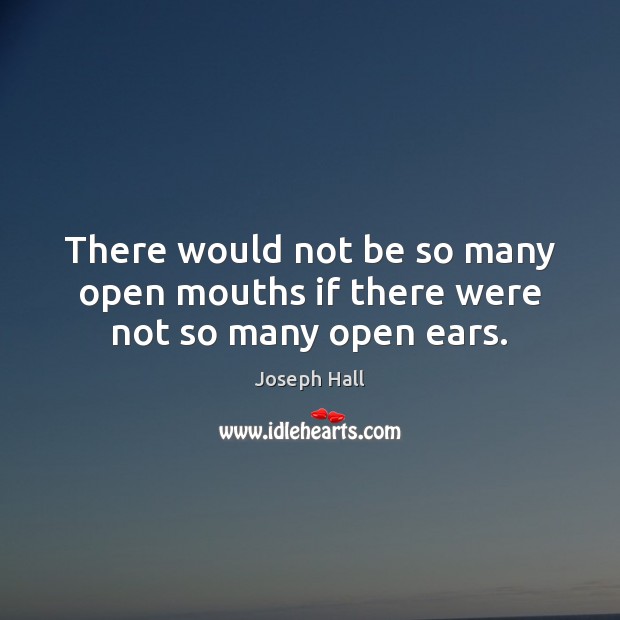 There would not be so many open mouths if there were not so many open ears. Joseph Hall Picture Quote