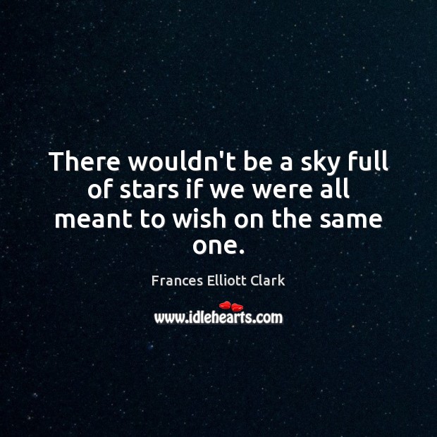 There wouldn’t be a sky full of stars if we were all meant to wish on the same one. Image