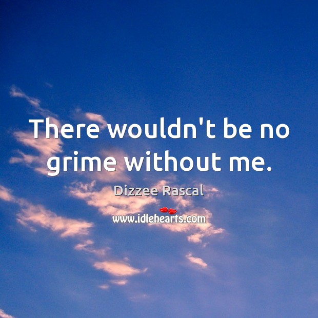 There wouldn’t be no grime without me. Dizzee Rascal Picture Quote