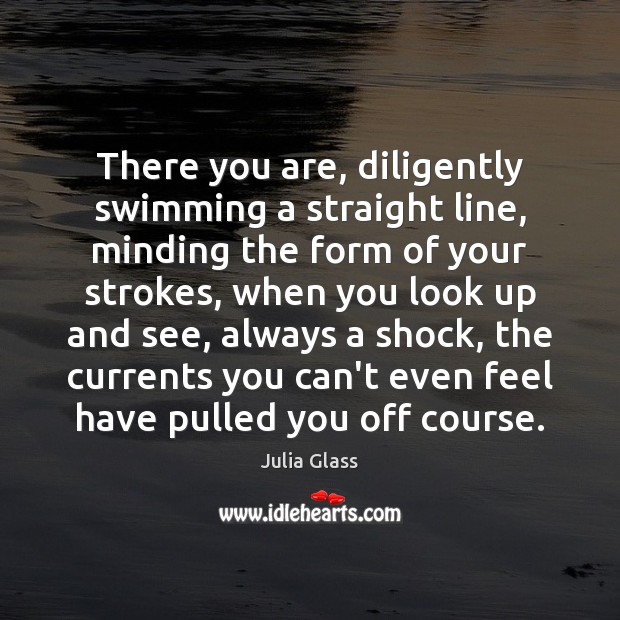 There you are, diligently swimming a straight line, minding the form of Julia Glass Picture Quote
